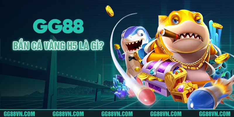 Bắn cá vàng H5 là gì? Bắn cá vàng H5 là gì?