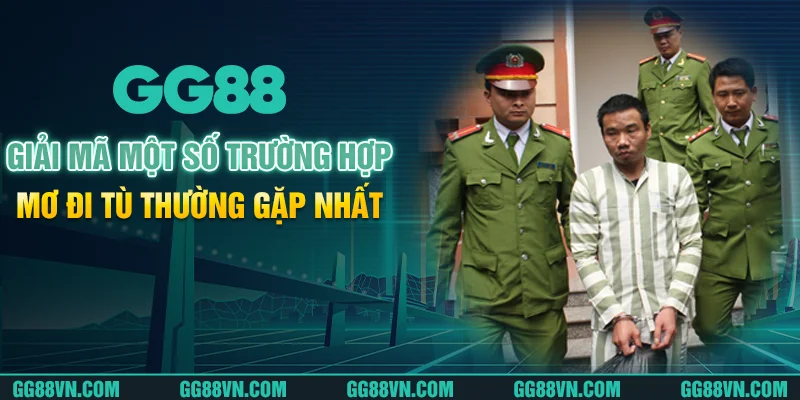 Giải mã một số trường hợp mơ đi tù thường gặp nhất Giải mã một số trường hợp mơ đi tù thường gặp nhất