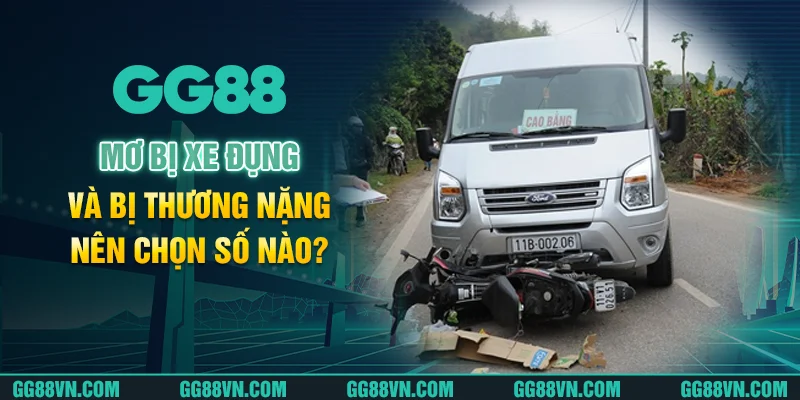 Mơ bị xe đụng và bị thương nặng nên chọn số nào? Mơ bị xe đụng và bị thương nặng nên chọn số nào?